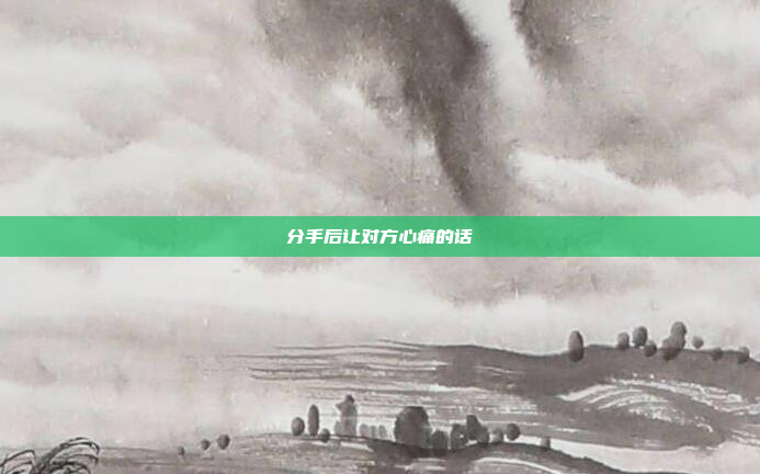 分手后让对方心痛的话
